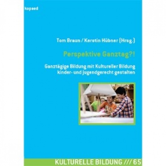 »Perspektive Ganztag?!« Ganztägige Bildung mit Kultureller Bildung kinder- und jugendgerecht gestalten.